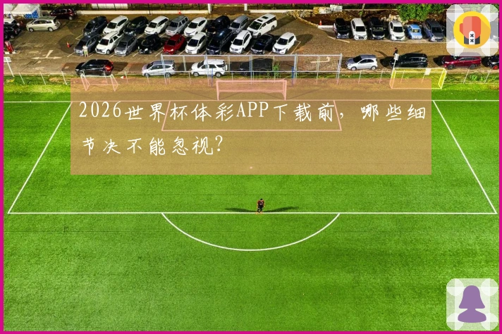 2026世界杯体彩APP下载前，哪些细节决不能忽视？
