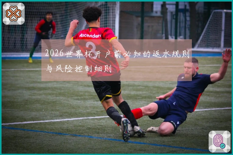 2026世界杯开户前必知的返水规则与风险控制细则