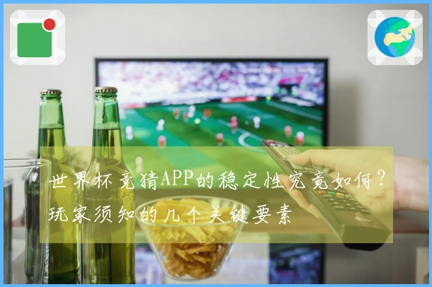世界杯竞猜APP的稳定性究竟如何?玩家须知的几个关键要素