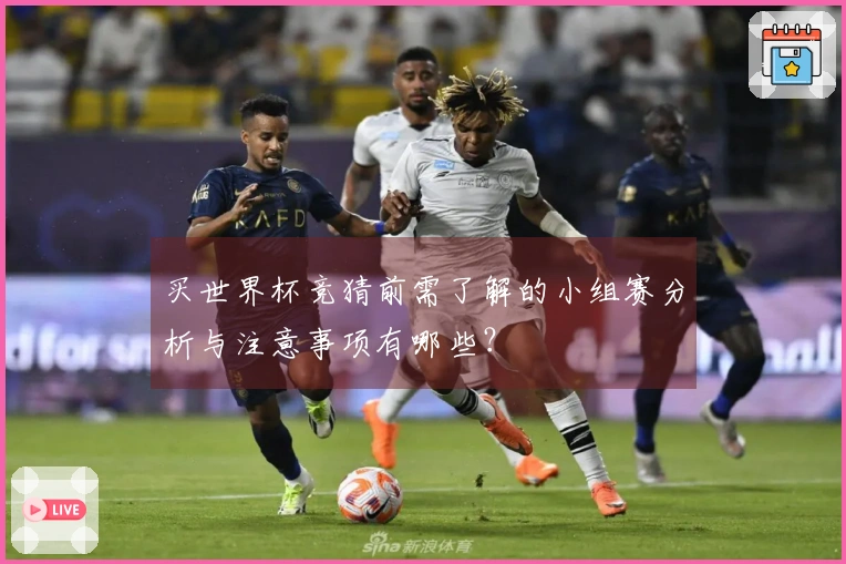 买世界杯竞猜前需了解的小组赛分析与注意事项有哪些？
