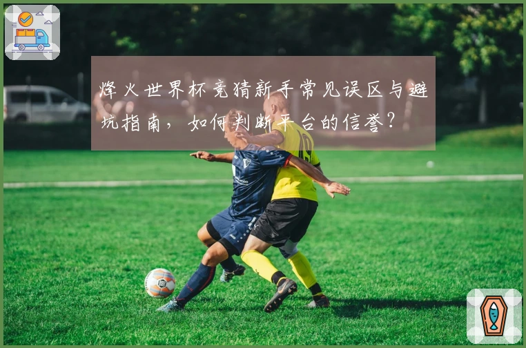 烽火世界杯竞猜新手常见误区与避坑指南，如何判断平台的信誉？