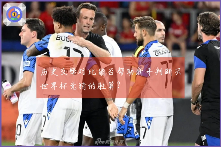 历史交锋对比能否帮助新手判断买世界杯竞猜的胜算？