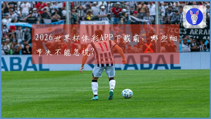2026世界杯体彩APP下载前,哪些细节决不能忽视?