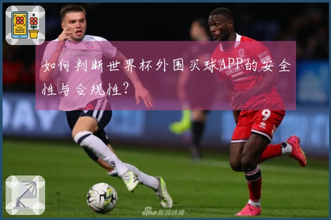 如何判断世界杯外围买球APP的安全性与合规性?