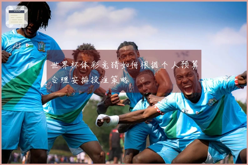 世界杯体彩竞猜如何根据个人预算合理安排投注策略