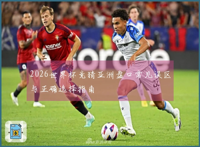 2026世界杯竞猜亚洲盘口常见误区与正确选择指南