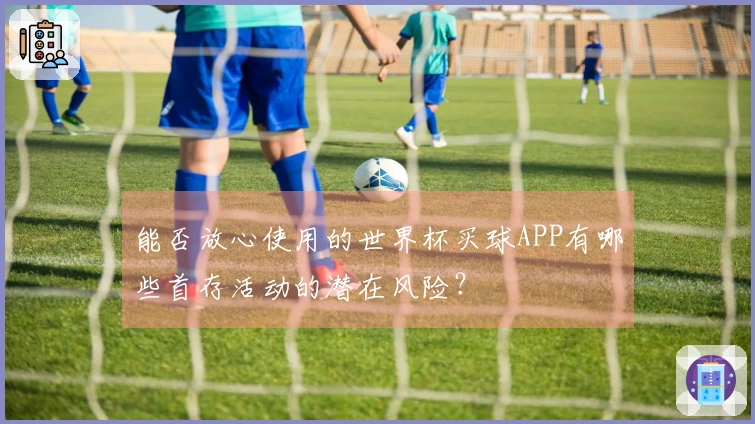 能否放心使用的世界杯买球APP有哪些首存活动的潜在风险？