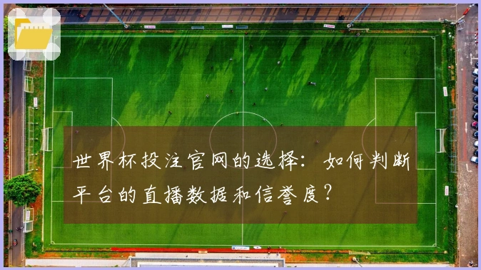 世界杯投注官网的选择：如何判断平台的直播数据和信誉度？