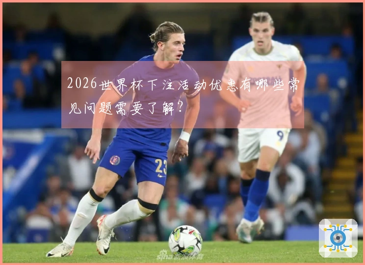 2026世界杯下注活动优惠有哪些常见问题需要了解？