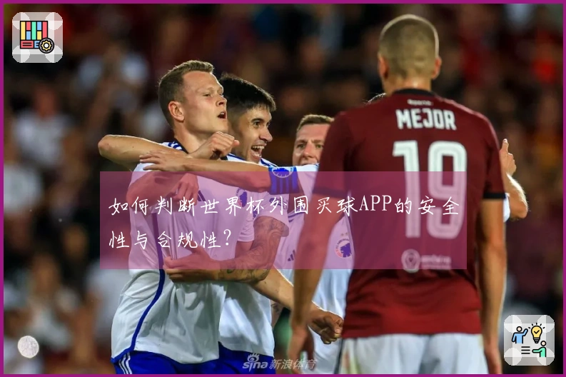 如何判断世界杯外围买球APP的安全性与合规性？