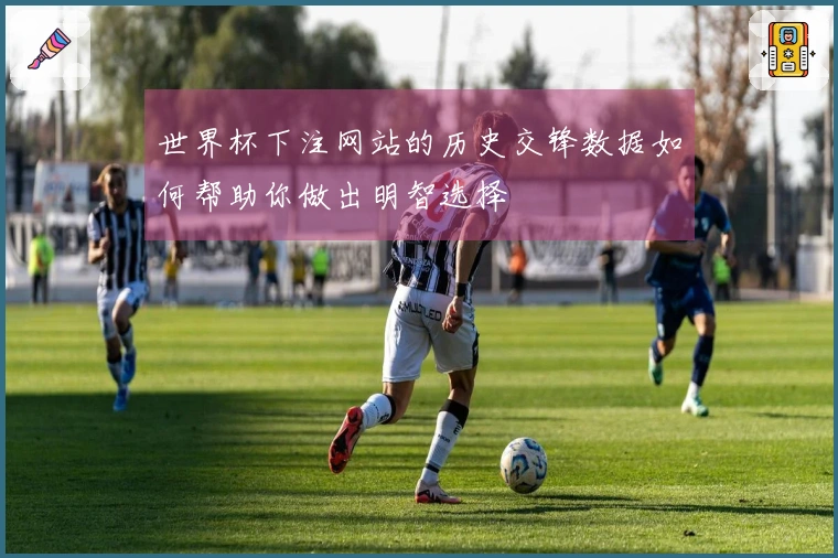 世界杯下注网站的历史交锋数据如何帮助你做出明智选择