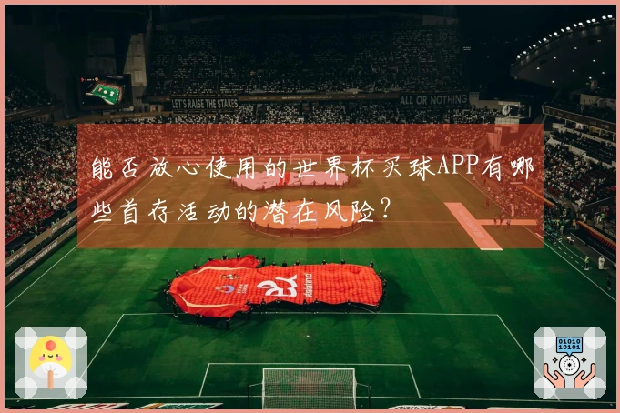 能否放心使用的世界杯买球APP有哪些首存活动的潜在风险？