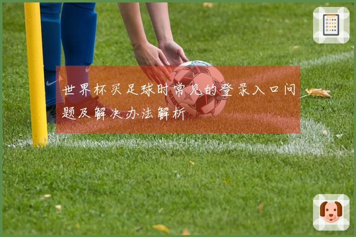 世界杯买足球时常见的登录入口问题及解决办法解析