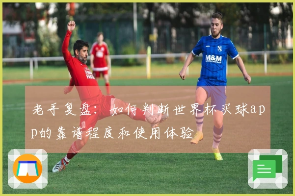老手复盘:如何判断世界杯买球app的靠谱程度和使用体验