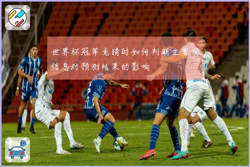 世界杯冠军竞猜时如何判断主客场信息对预测结果的影响