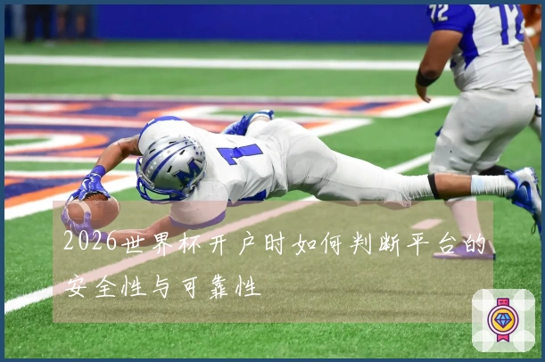2026世界杯开户时如何判断平台的安全性与可靠性