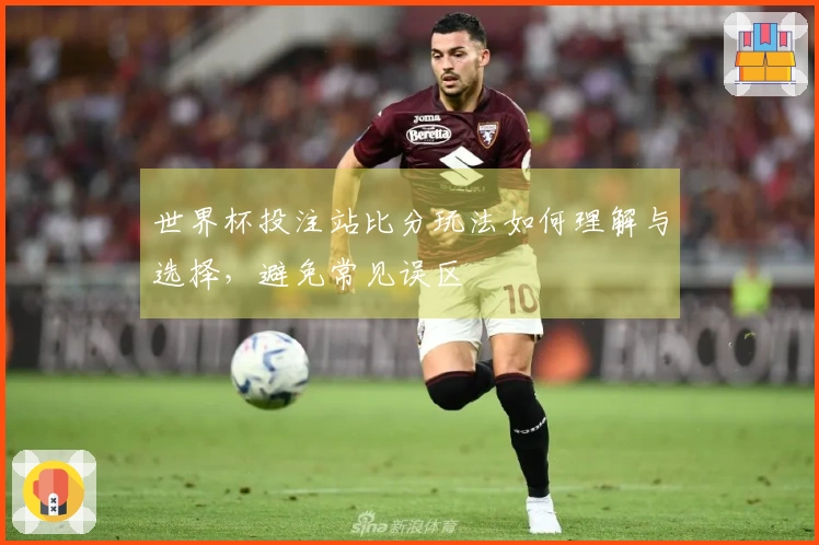 世界杯投注站比分玩法如何理解与选择，避免常见误区