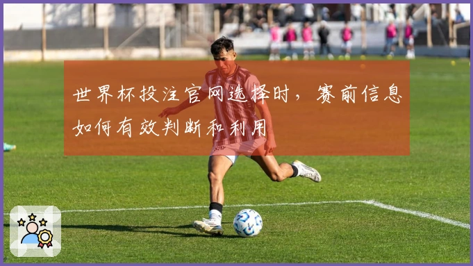 世界杯投注官网选择时，赛前信息如何有效判断和利用