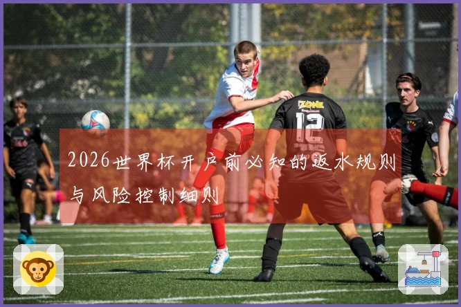 2026世界杯开户前必知的返水规则与风险控制细则