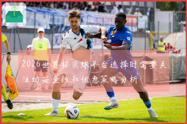 2026世界杯买球平台选择时需要关注的安全性和优惠策略分析