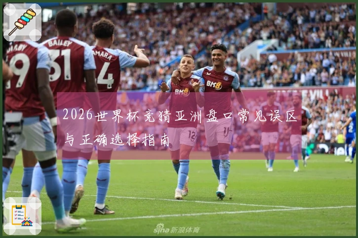 2026世界杯竞猜亚洲盘口常见误区与正确选择指南