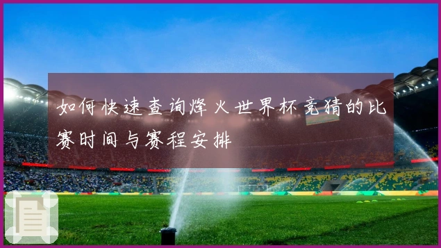 如何快速查询烽火世界杯竞猜的比赛时间与赛程安排