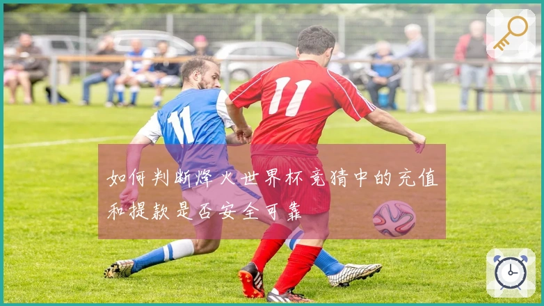 如何判断烽火世界杯竞猜中的充值和提款是否安全可靠