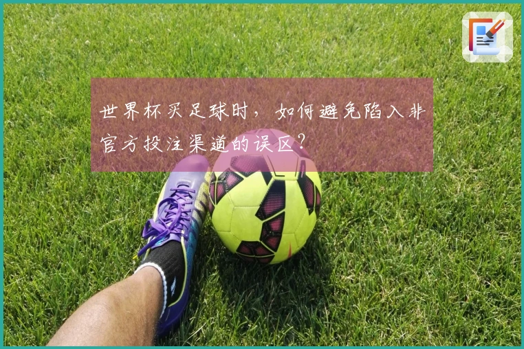 世界杯买足球时,如何避免陷入非官方投注渠道的误区?
